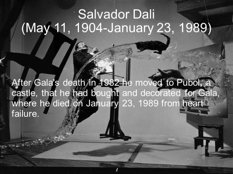 Salvador Dali (May 11, 1904-January 23, 1989)‏ After Gala's death in 1982 he moved